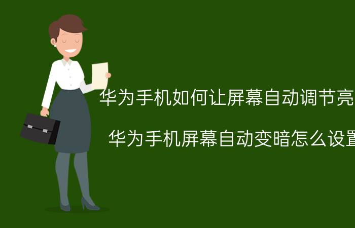 华为手机如何让屏幕自动调节亮度 华为手机屏幕自动变暗怎么设置？